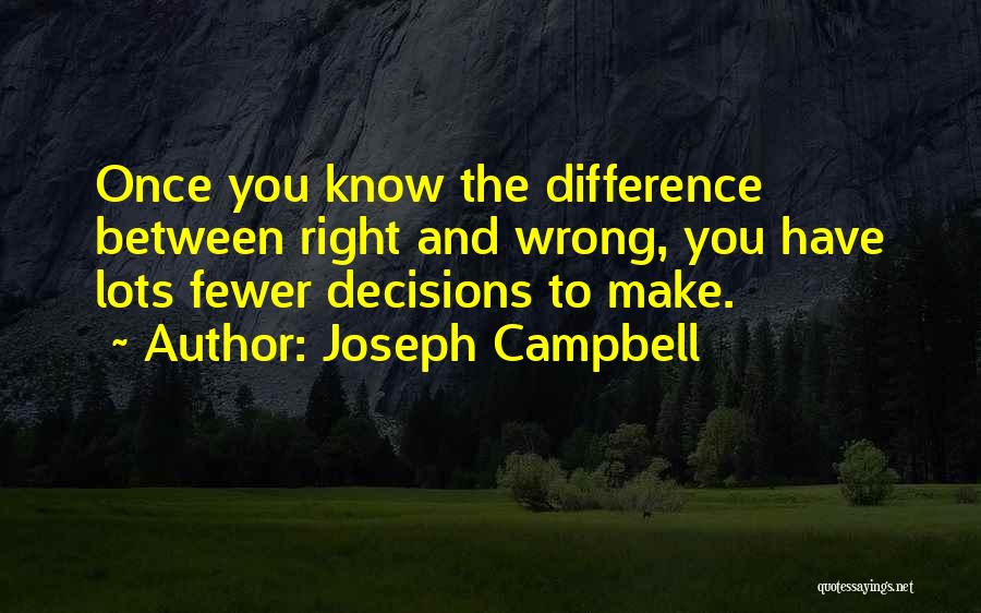 Joseph Campbell Quotes: Once You Know The Difference Between Right And Wrong, You Have Lots Fewer Decisions To Make.