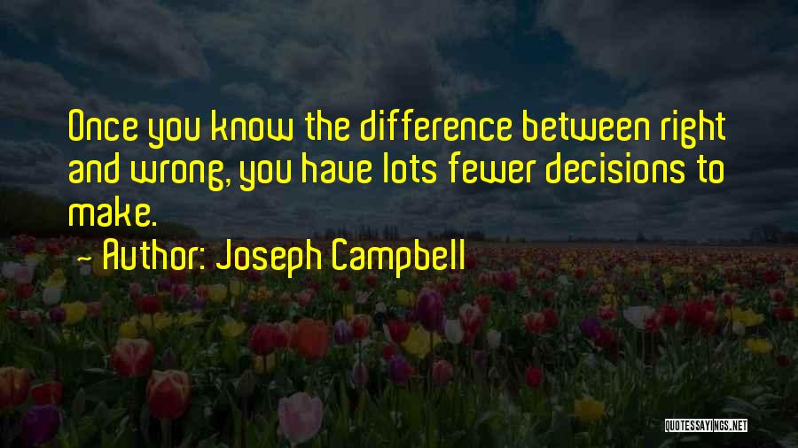 Joseph Campbell Quotes: Once You Know The Difference Between Right And Wrong, You Have Lots Fewer Decisions To Make.