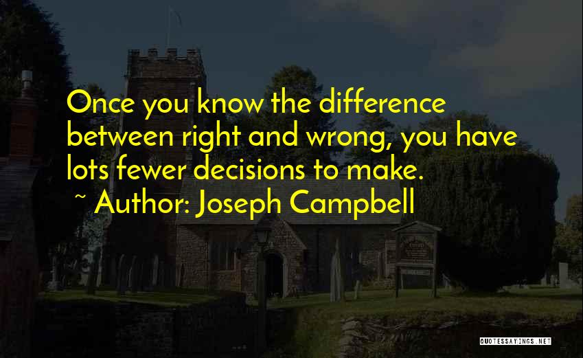 Joseph Campbell Quotes: Once You Know The Difference Between Right And Wrong, You Have Lots Fewer Decisions To Make.