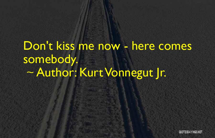 Kurt Vonnegut Jr. Quotes: Don't Kiss Me Now - Here Comes Somebody.