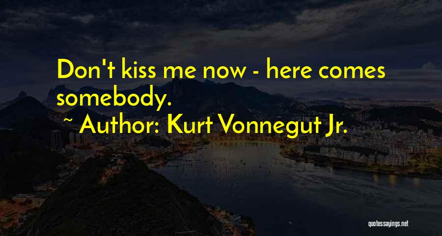 Kurt Vonnegut Jr. Quotes: Don't Kiss Me Now - Here Comes Somebody.