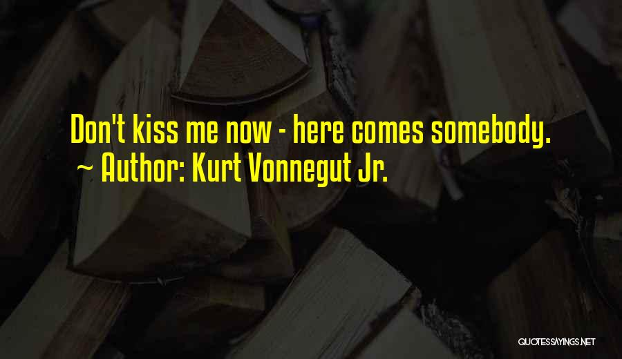 Kurt Vonnegut Jr. Quotes: Don't Kiss Me Now - Here Comes Somebody.