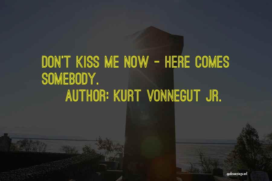 Kurt Vonnegut Jr. Quotes: Don't Kiss Me Now - Here Comes Somebody.