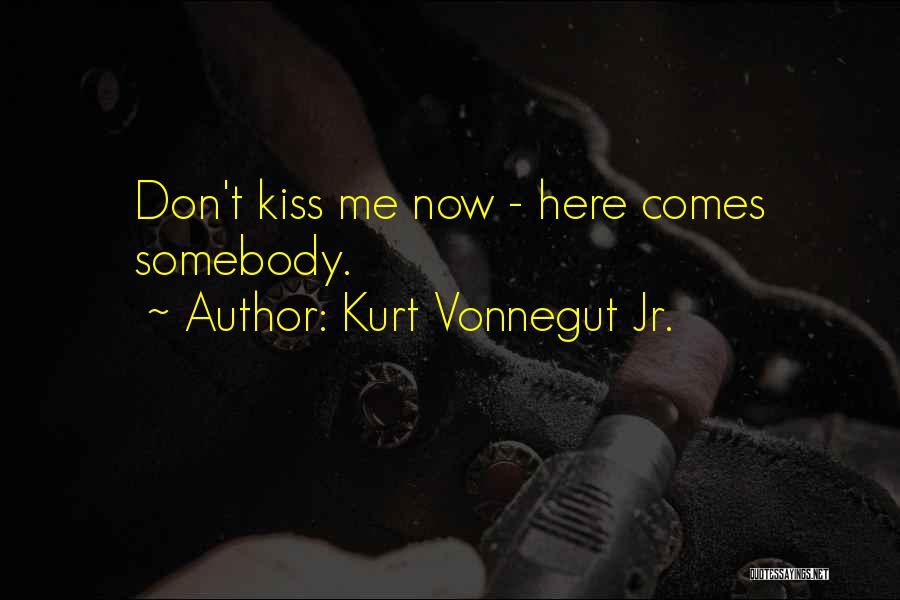 Kurt Vonnegut Jr. Quotes: Don't Kiss Me Now - Here Comes Somebody.