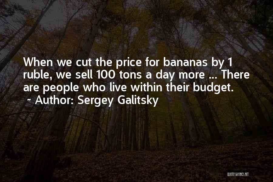 Sergey Galitsky Quotes: When We Cut The Price For Bananas By 1 Ruble, We Sell 100 Tons A Day More ... There Are