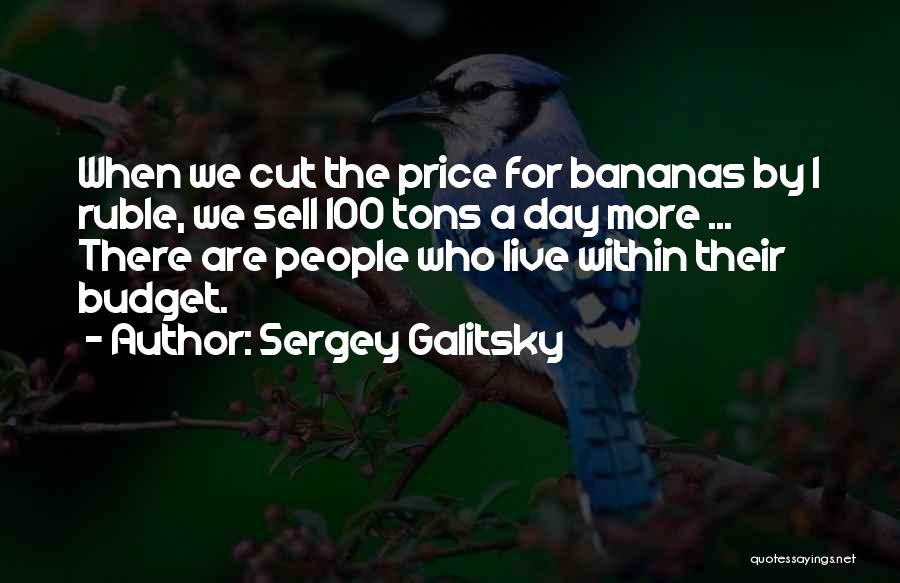 Sergey Galitsky Quotes: When We Cut The Price For Bananas By 1 Ruble, We Sell 100 Tons A Day More ... There Are