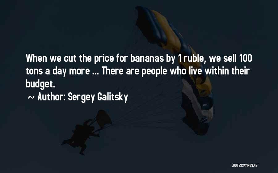 Sergey Galitsky Quotes: When We Cut The Price For Bananas By 1 Ruble, We Sell 100 Tons A Day More ... There Are