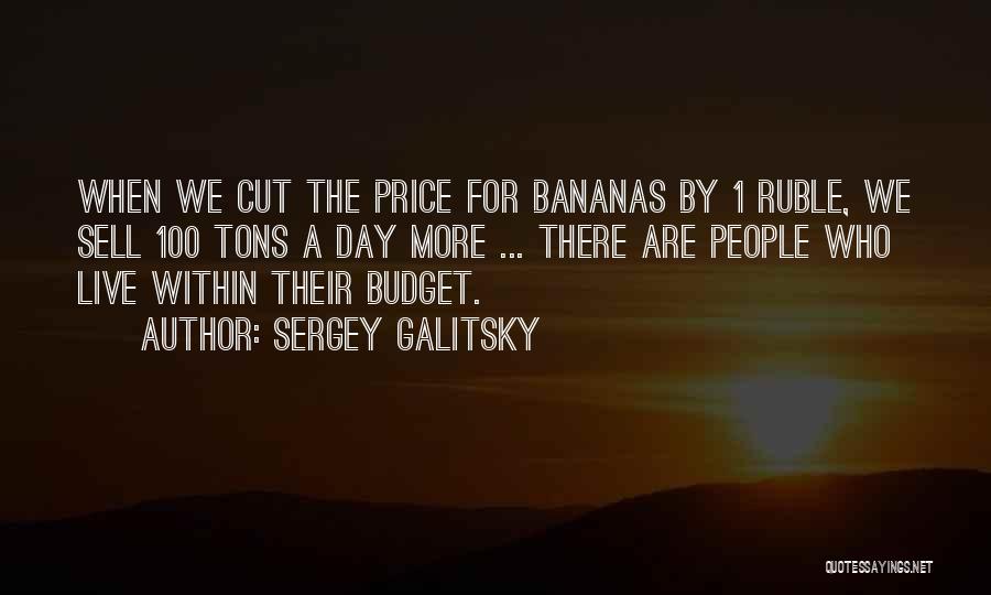 Sergey Galitsky Quotes: When We Cut The Price For Bananas By 1 Ruble, We Sell 100 Tons A Day More ... There Are