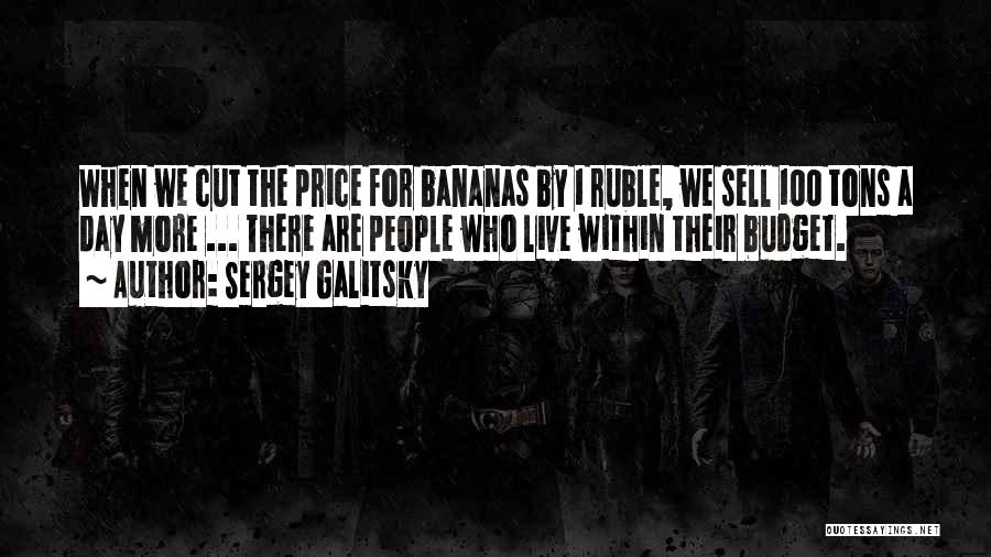 Sergey Galitsky Quotes: When We Cut The Price For Bananas By 1 Ruble, We Sell 100 Tons A Day More ... There Are