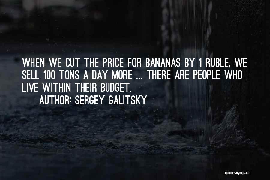 Sergey Galitsky Quotes: When We Cut The Price For Bananas By 1 Ruble, We Sell 100 Tons A Day More ... There Are