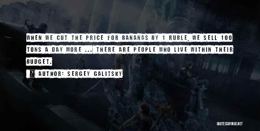Sergey Galitsky Quotes: When We Cut The Price For Bananas By 1 Ruble, We Sell 100 Tons A Day More ... There Are