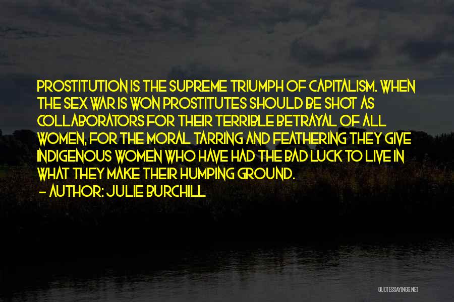 Julie Burchill Quotes: Prostitution Is The Supreme Triumph Of Capitalism. When The Sex War Is Won Prostitutes Should Be Shot As Collaborators For