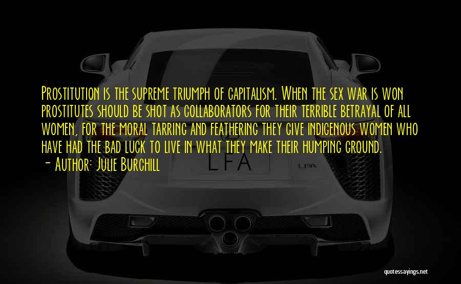 Julie Burchill Quotes: Prostitution Is The Supreme Triumph Of Capitalism. When The Sex War Is Won Prostitutes Should Be Shot As Collaborators For