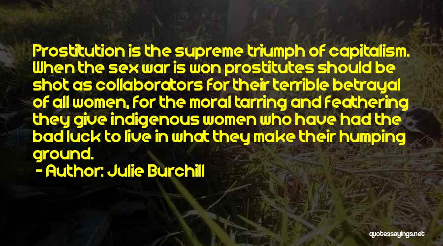 Julie Burchill Quotes: Prostitution Is The Supreme Triumph Of Capitalism. When The Sex War Is Won Prostitutes Should Be Shot As Collaborators For