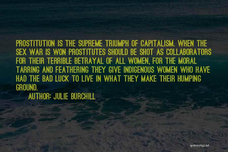 Julie Burchill Quotes: Prostitution Is The Supreme Triumph Of Capitalism. When The Sex War Is Won Prostitutes Should Be Shot As Collaborators For