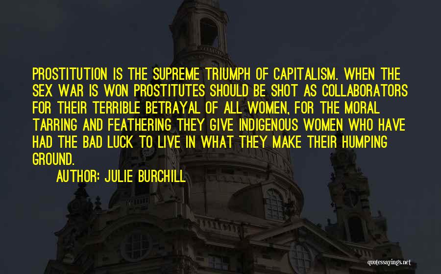 Julie Burchill Quotes: Prostitution Is The Supreme Triumph Of Capitalism. When The Sex War Is Won Prostitutes Should Be Shot As Collaborators For