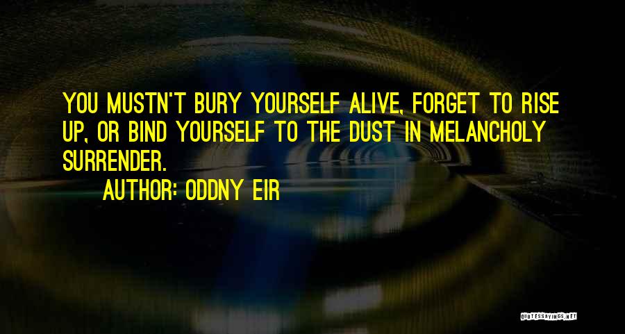 Oddny Eir Quotes: You Mustn't Bury Yourself Alive, Forget To Rise Up, Or Bind Yourself To The Dust In Melancholy Surrender.