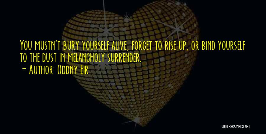 Oddny Eir Quotes: You Mustn't Bury Yourself Alive, Forget To Rise Up, Or Bind Yourself To The Dust In Melancholy Surrender.