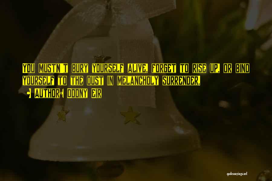 Oddny Eir Quotes: You Mustn't Bury Yourself Alive, Forget To Rise Up, Or Bind Yourself To The Dust In Melancholy Surrender.