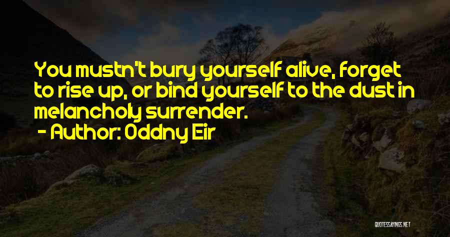 Oddny Eir Quotes: You Mustn't Bury Yourself Alive, Forget To Rise Up, Or Bind Yourself To The Dust In Melancholy Surrender.