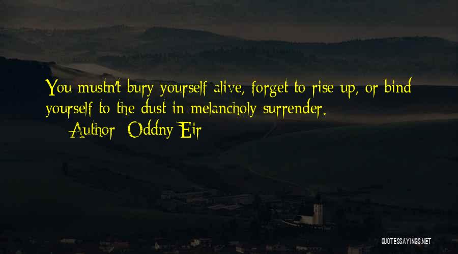 Oddny Eir Quotes: You Mustn't Bury Yourself Alive, Forget To Rise Up, Or Bind Yourself To The Dust In Melancholy Surrender.