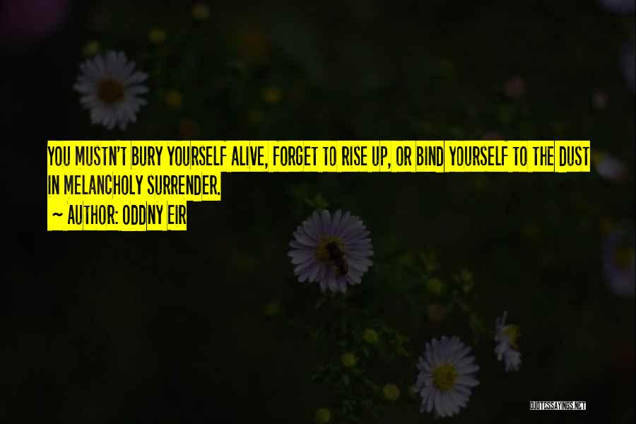 Oddny Eir Quotes: You Mustn't Bury Yourself Alive, Forget To Rise Up, Or Bind Yourself To The Dust In Melancholy Surrender.