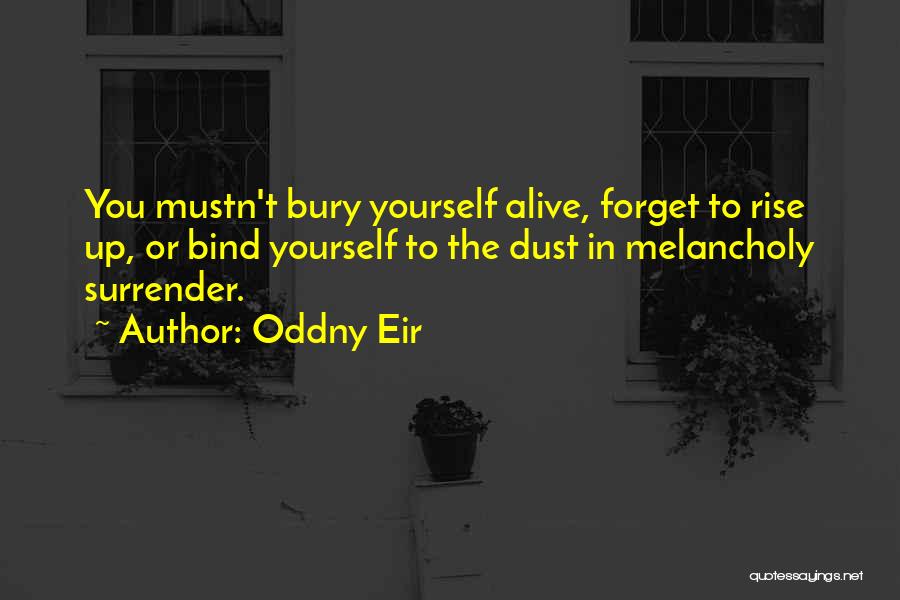 Oddny Eir Quotes: You Mustn't Bury Yourself Alive, Forget To Rise Up, Or Bind Yourself To The Dust In Melancholy Surrender.