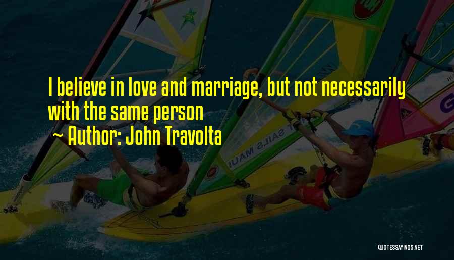 John Travolta Quotes: I Believe In Love And Marriage, But Not Necessarily With The Same Person