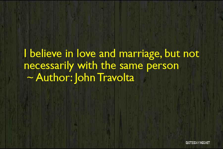 John Travolta Quotes: I Believe In Love And Marriage, But Not Necessarily With The Same Person