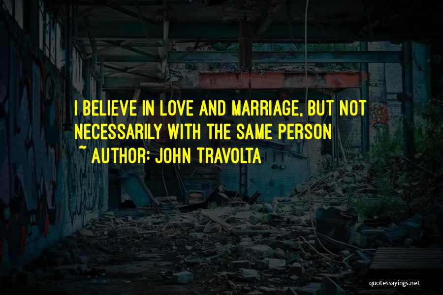 John Travolta Quotes: I Believe In Love And Marriage, But Not Necessarily With The Same Person