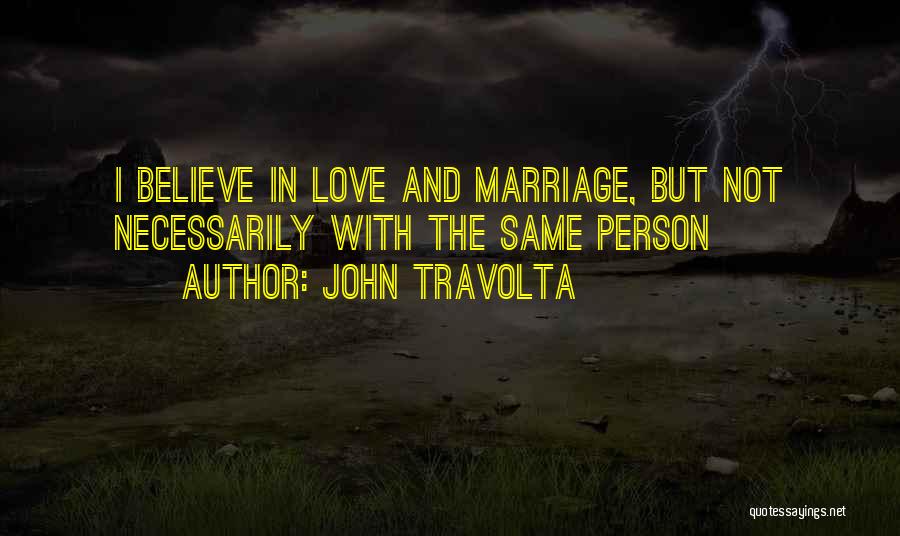 John Travolta Quotes: I Believe In Love And Marriage, But Not Necessarily With The Same Person