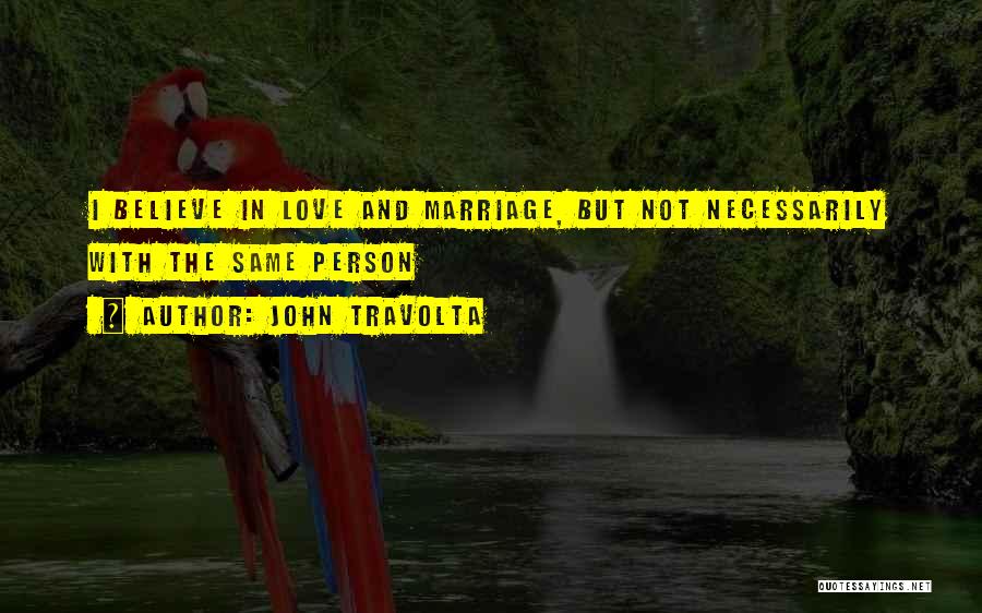 John Travolta Quotes: I Believe In Love And Marriage, But Not Necessarily With The Same Person