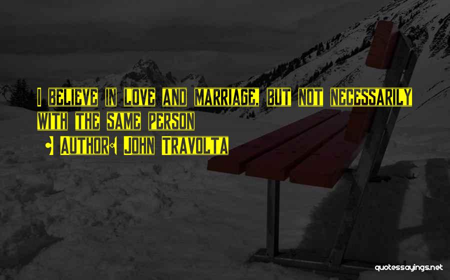 John Travolta Quotes: I Believe In Love And Marriage, But Not Necessarily With The Same Person