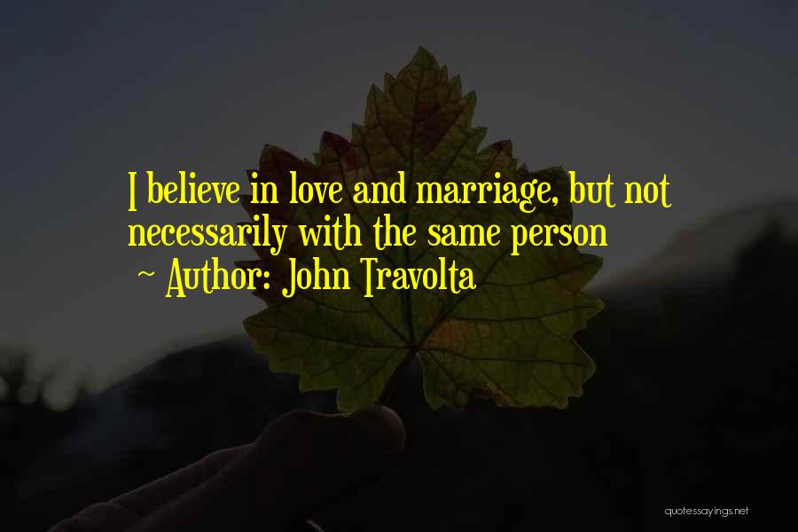 John Travolta Quotes: I Believe In Love And Marriage, But Not Necessarily With The Same Person