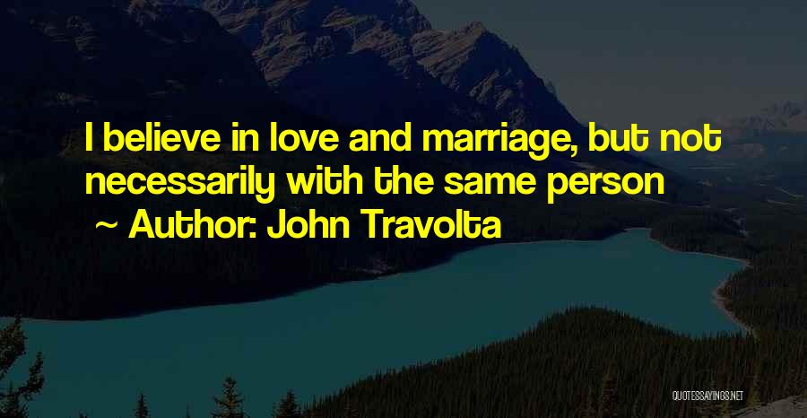 John Travolta Quotes: I Believe In Love And Marriage, But Not Necessarily With The Same Person