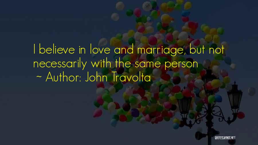 John Travolta Quotes: I Believe In Love And Marriage, But Not Necessarily With The Same Person