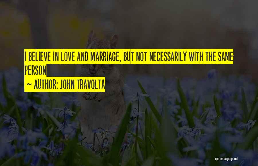 John Travolta Quotes: I Believe In Love And Marriage, But Not Necessarily With The Same Person