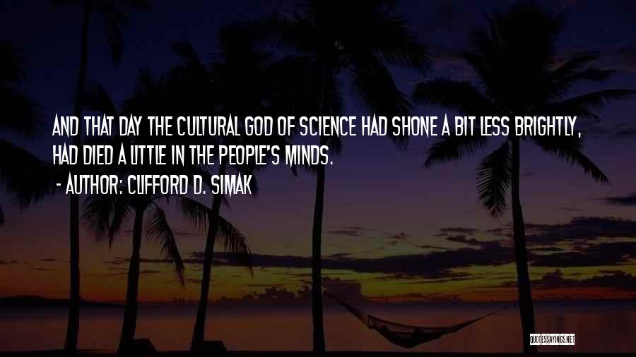 Clifford D. Simak Quotes: And That Day The Cultural God Of Science Had Shone A Bit Less Brightly, Had Died A Little In The