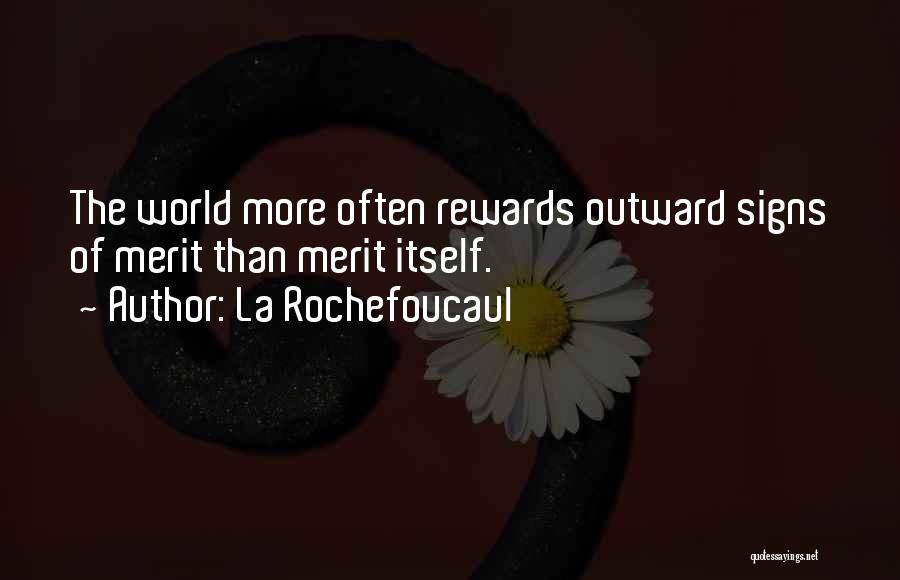 La Rochefoucaul Quotes: The World More Often Rewards Outward Signs Of Merit Than Merit Itself.