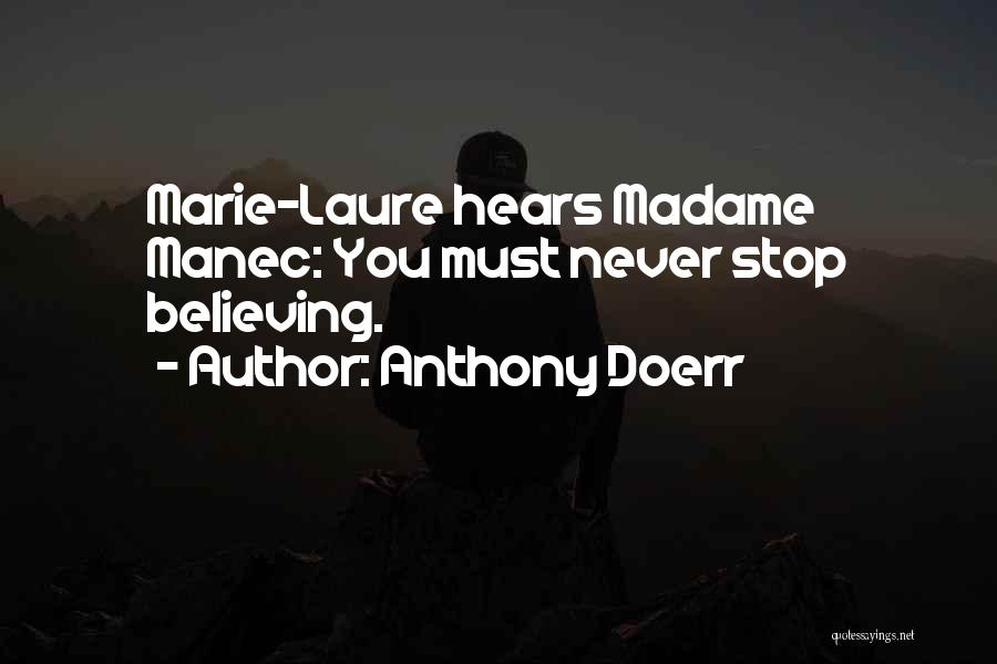 Anthony Doerr Quotes: Marie-laure Hears Madame Manec: You Must Never Stop Believing.