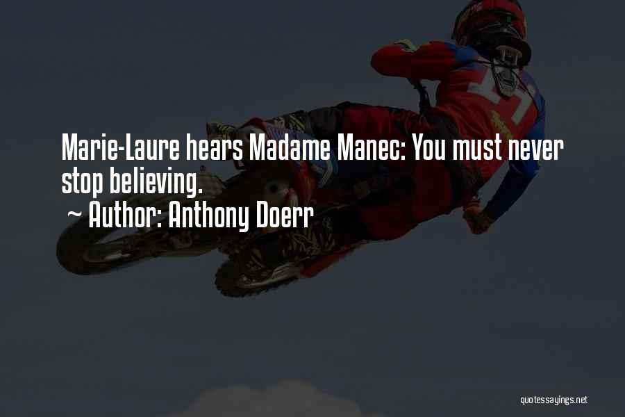 Anthony Doerr Quotes: Marie-laure Hears Madame Manec: You Must Never Stop Believing.