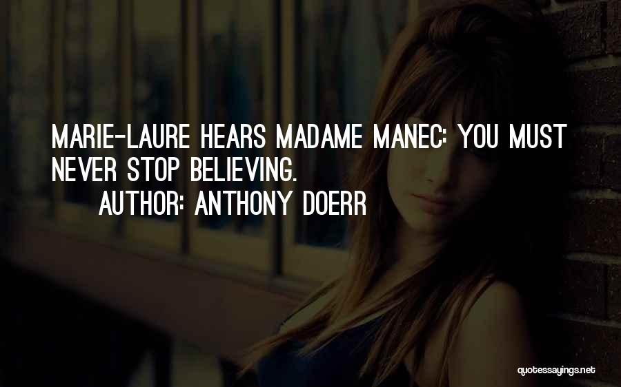 Anthony Doerr Quotes: Marie-laure Hears Madame Manec: You Must Never Stop Believing.