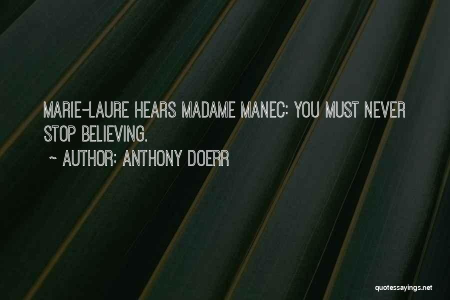 Anthony Doerr Quotes: Marie-laure Hears Madame Manec: You Must Never Stop Believing.