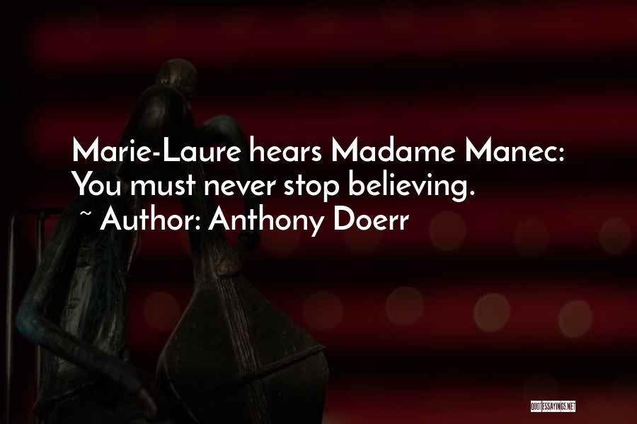 Anthony Doerr Quotes: Marie-laure Hears Madame Manec: You Must Never Stop Believing.
