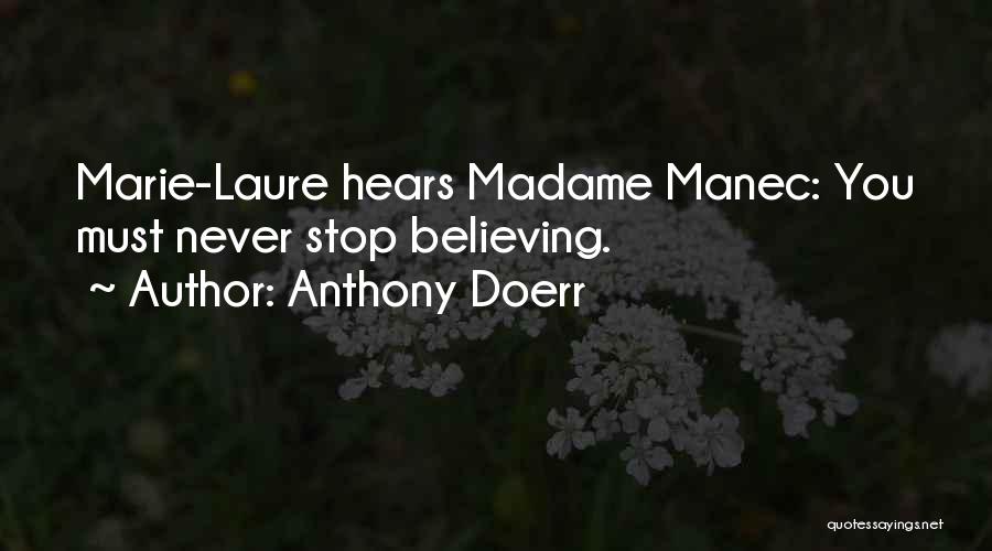Anthony Doerr Quotes: Marie-laure Hears Madame Manec: You Must Never Stop Believing.