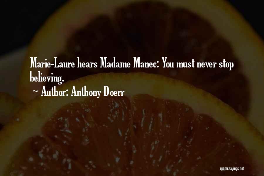 Anthony Doerr Quotes: Marie-laure Hears Madame Manec: You Must Never Stop Believing.