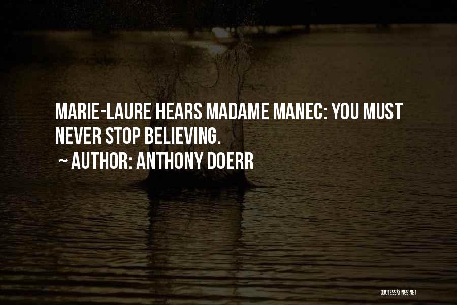 Anthony Doerr Quotes: Marie-laure Hears Madame Manec: You Must Never Stop Believing.