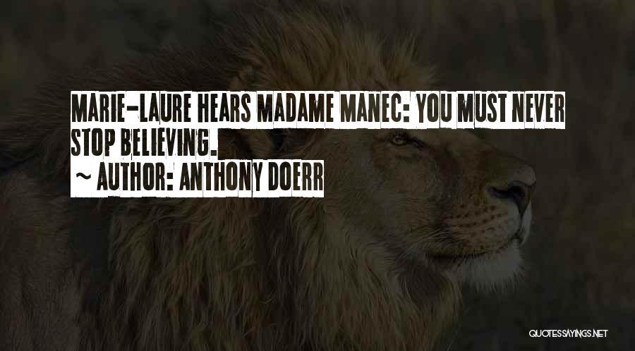 Anthony Doerr Quotes: Marie-laure Hears Madame Manec: You Must Never Stop Believing.