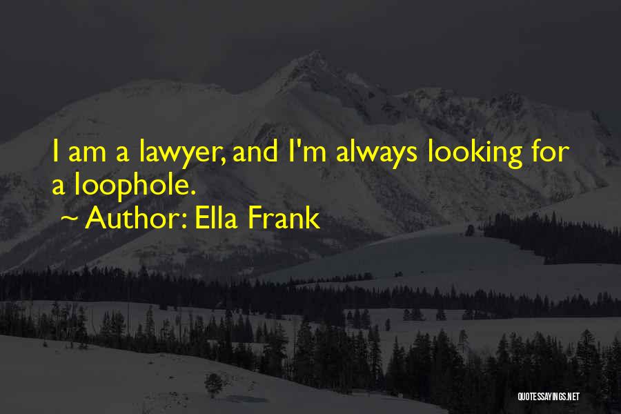 Ella Frank Quotes: I Am A Lawyer, And I'm Always Looking For A Loophole.