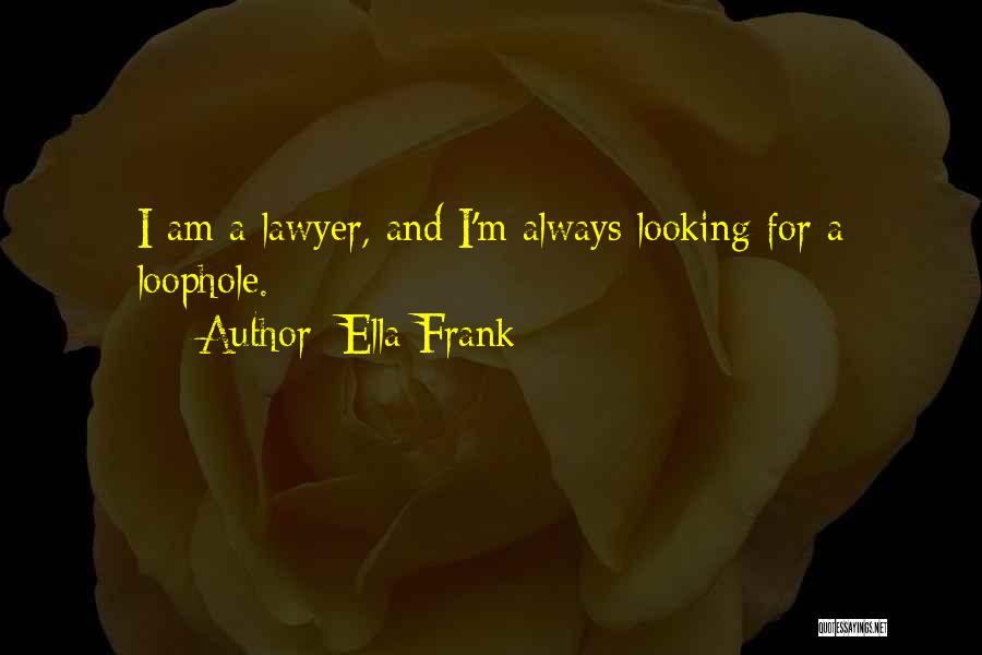 Ella Frank Quotes: I Am A Lawyer, And I'm Always Looking For A Loophole.